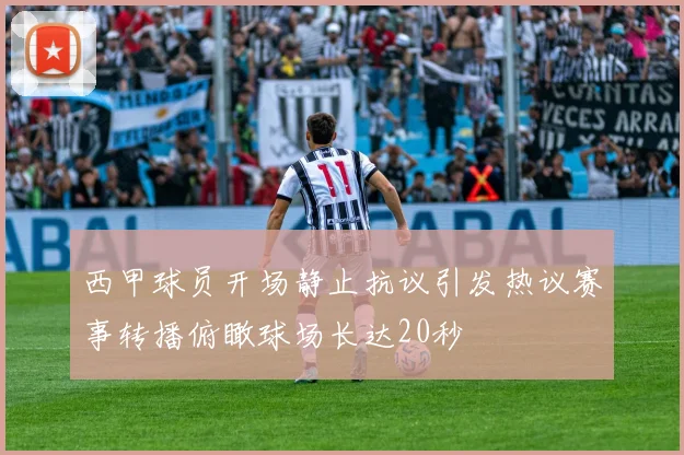 西甲球员开场静止抗议引发热议赛事转播俯瞰球场长达20秒