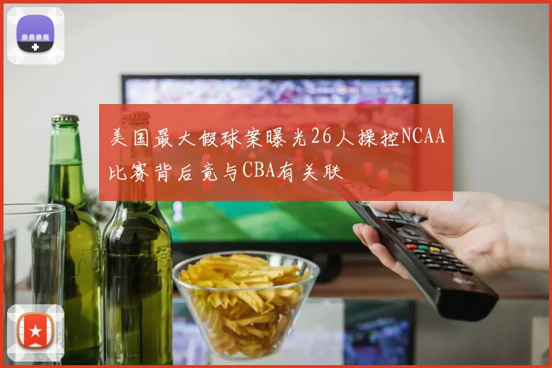 美国最大假球案曝光26人操控NCAA比赛背后竟与CBA有关联