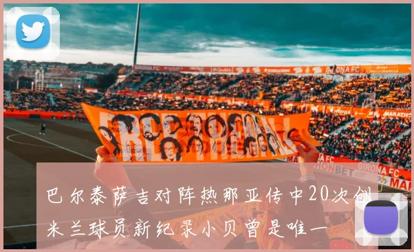 巴尔泰萨吉对阵热那亚传中20次创米兰球员新纪录小贝曾是唯一