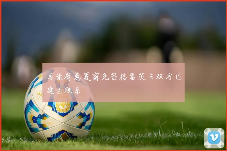 马竞有意夏窗免签格雷茨卡双方已建立联系