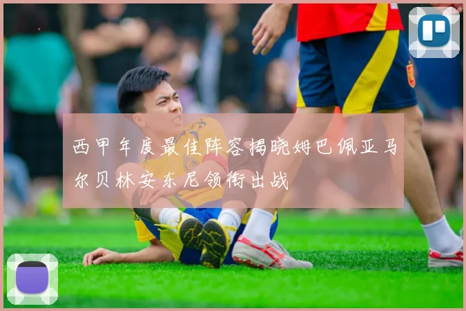 西甲年度最佳阵容揭晓姆巴佩亚马尔贝林安东尼领衔出战