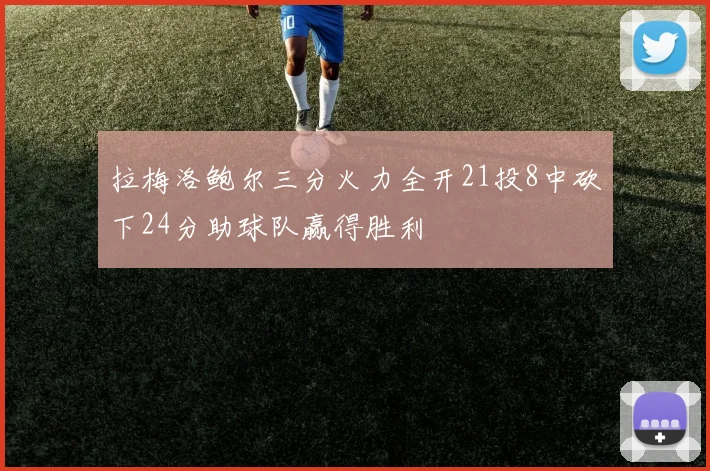 拉梅洛鲍尔三分火力全开21投8中砍下24分助球队赢得胜利