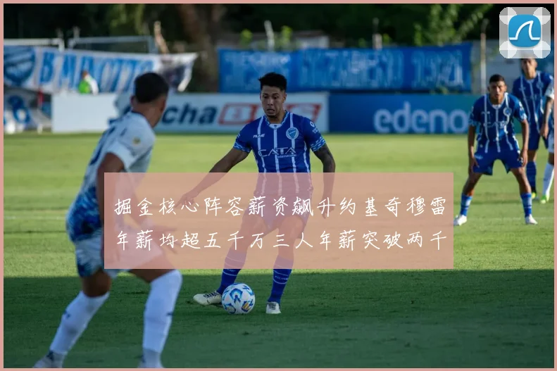 掘金核心阵容薪资飙升约基奇穆雷年薪均超五千万三人年薪突破两千万大关