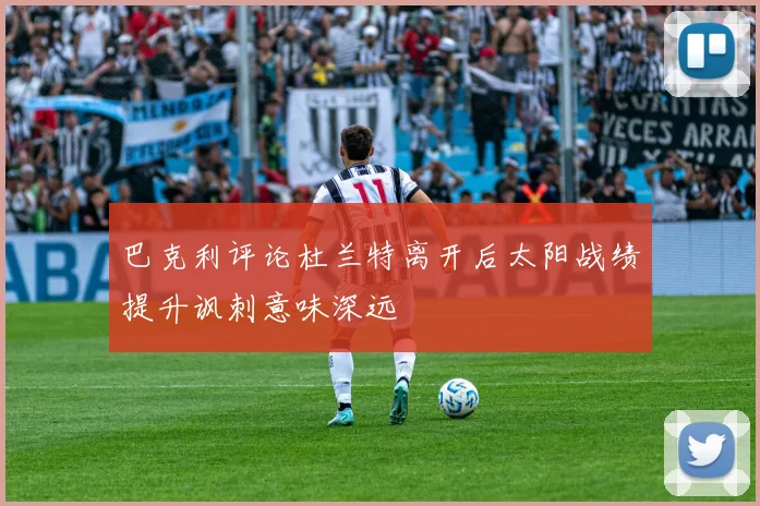 巴克利评论杜兰特离开后太阳战绩提升讽刺意味深远