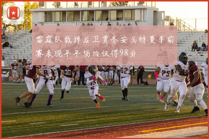 雷霆队裁掉后卫贾齐安戈特曼季前赛表现平平场均仅得98分