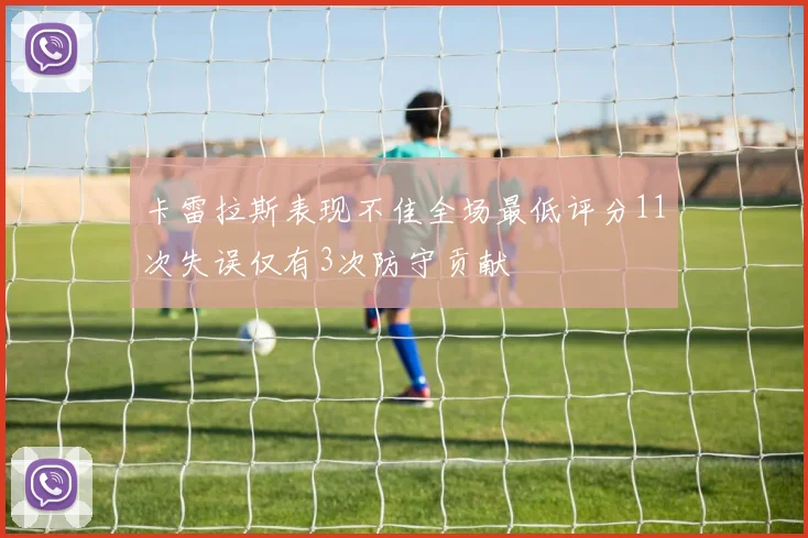 卡雷拉斯表现不佳全场最低评分11次失误仅有3次防守贡献