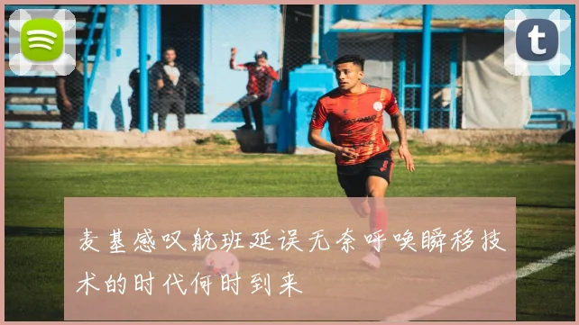 麦基感叹航班延误无奈呼唤瞬移技术的时代何时到来