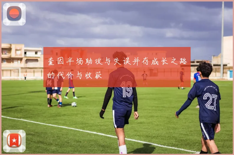 奎因半场助攻与失误并存成长之路的代价与收获