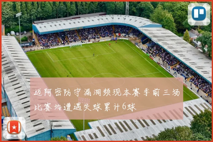 迈阿密防守漏洞频现本赛季前三场比赛均遭遇失球累计6球